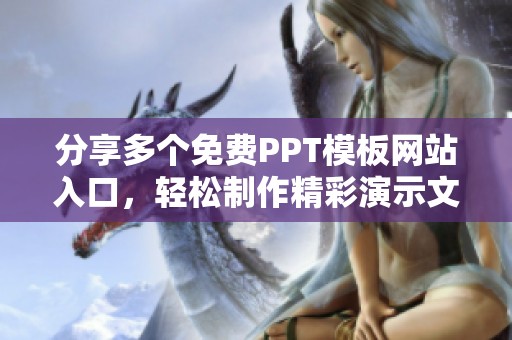 分享多个免费PPT模板网站入口，轻松制作精彩演示文稿