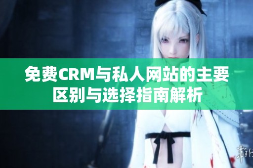 免费CRM与私人网站的主要区别与选择指南解析