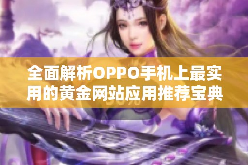 全面解析OPPO手机上最实用的黄金网站应用推荐宝典