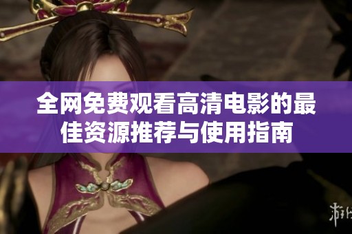全网免费观看高清电影的最佳资源推荐与使用指南