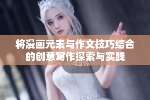 将漫画元素与作文技巧结合的创意写作探索与实践