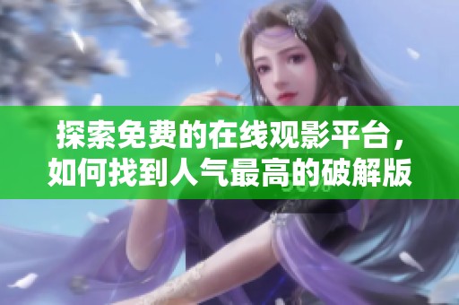 探索免费的在线观影平台，如何找到人气最高的破解版资源