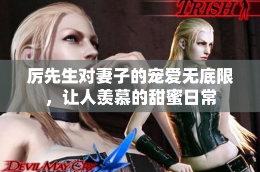 厉先生对妻子的宠爱无底限，让人羡慕的甜蜜日常