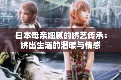 日本母亲细腻的绣艺传承：绣出生活的温暖与情感
