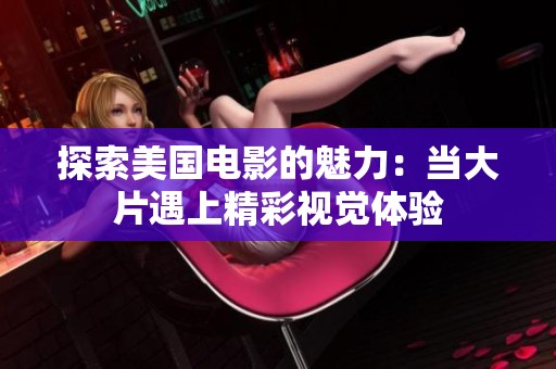 探索美国电影的魅力：当大片遇上精彩视觉体验