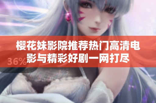 樱花妹影院推荐热门高清电影与精彩好剧一网打尽