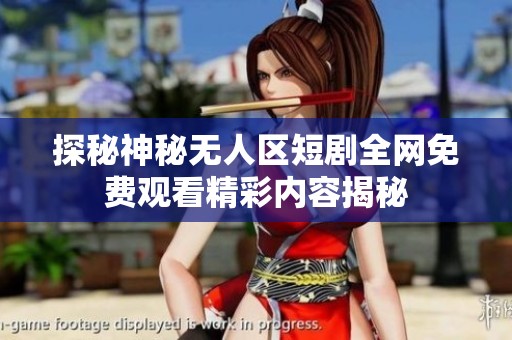 探秘神秘无人区短剧全网免费观看精彩内容揭秘