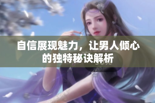 自信展现魅力，让男人倾心的独特秘诀解析