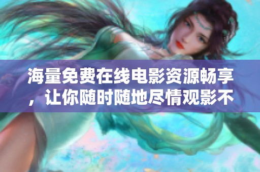 海量免费在线电影资源畅享，让你随时随地尽情观影不再受限