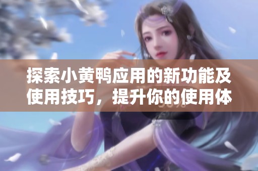 探索小黄鸭应用的新功能及使用技巧，提升你的使用体验