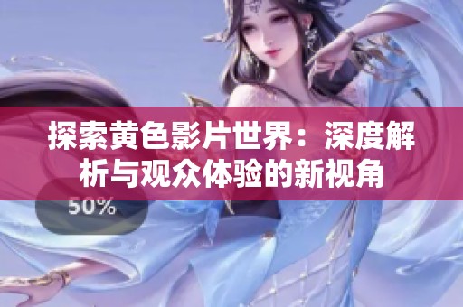 探索黄色影片世界：深度解析与观众体验的新视角