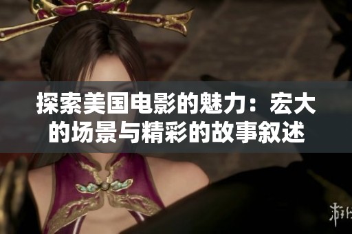 探索美国电影的魅力：宏大的场景与精彩的故事叙述
