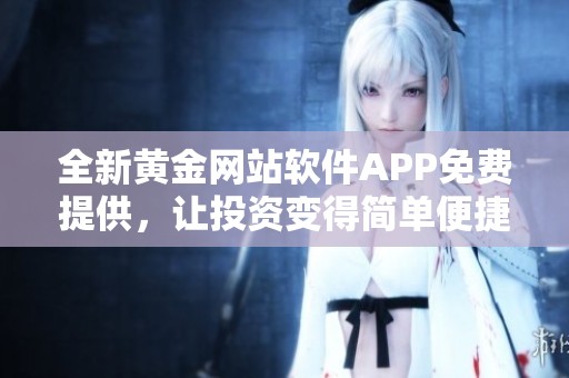 全新黄金网站软件APP免费提供，让投资变得简单便捷。