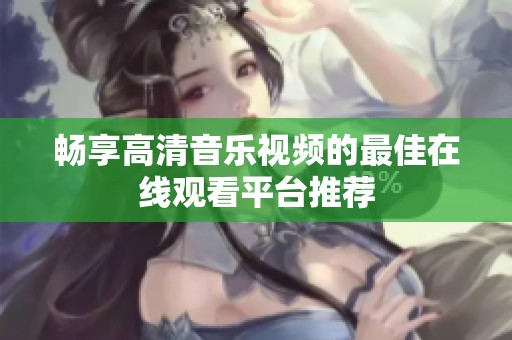 畅享高清音乐视频的最佳在线观看平台推荐
