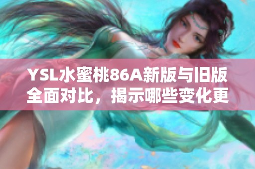YSL水蜜桃86A新版与旧版全面对比，揭示哪些变化更具魅力