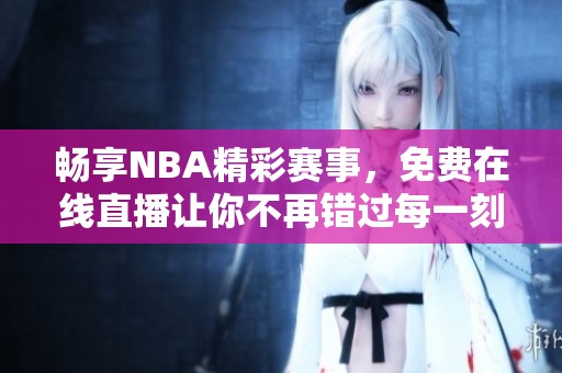 畅享NBA精彩赛事，免费在线直播让你不再错过每一刻