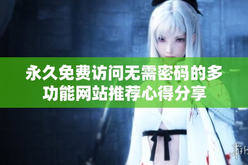 永久免费访问无需密码的多功能网站推荐心得分享