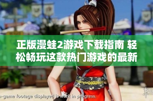 正版漫蛙2游戏下载指南 轻松畅玩这款热门游戏的最新版本
