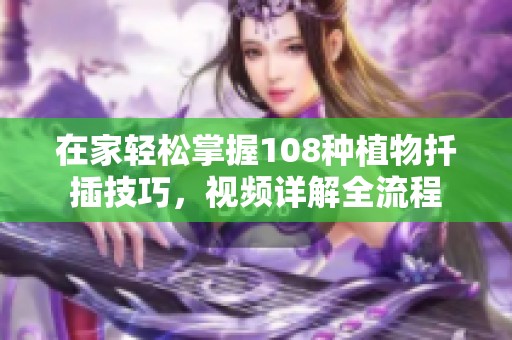 在家轻松掌握108种植物扦插技巧，视频详解全流程