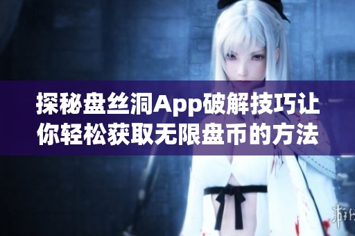 探秘盘丝洞App破解技巧让你轻松获取无限盘币的方法揭秘