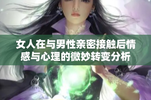 女人在与男性亲密接触后情感与心理的微妙转变分析