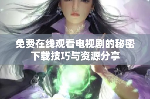 免费在线观看电视剧的秘密下载技巧与资源分享