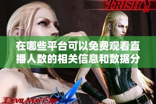 在哪些平台可以免费观看直播人数的相关信息和数据分析