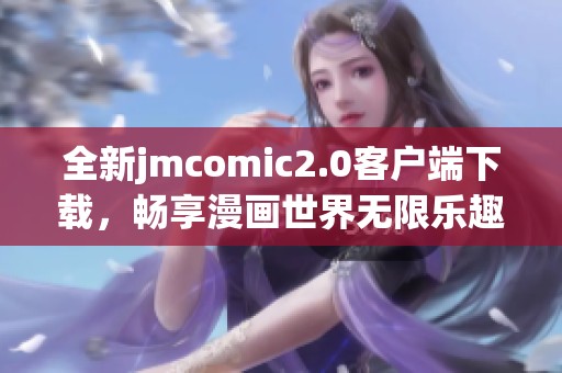 全新jmcomic2.0客户端下载，畅享漫画世界无限乐趣与精彩内容！
