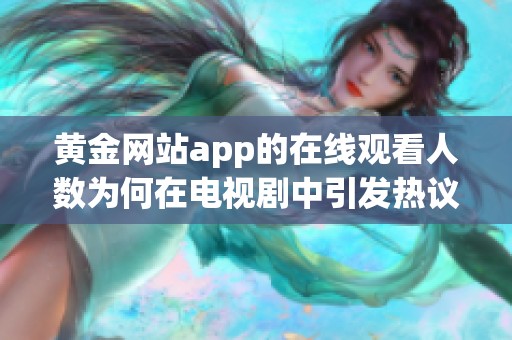 黄金网站app的在线观看人数为何在电视剧中引发热议