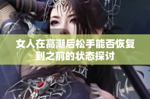 女人在高潮后松手能否恢复到之前的状态探讨