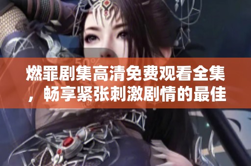 燃罪剧集高清免费观看全集，畅享紧张刺激剧情的最佳选择