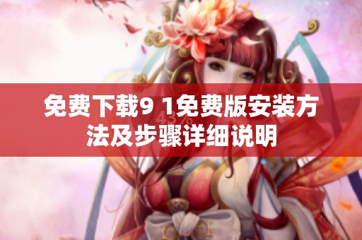 免费下载9 1免费版安装方法及步骤详细说明