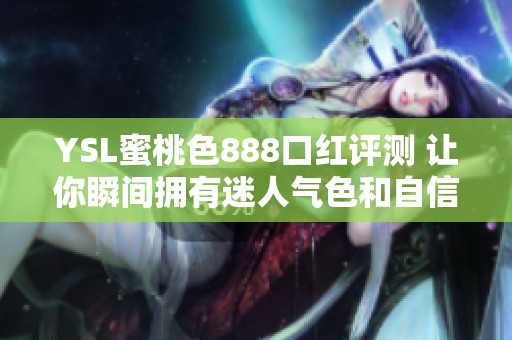 YSL蜜桃色888口红评测 让你瞬间拥有迷人气色和自信风采