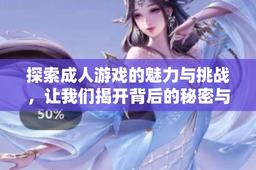 探索成人游戏的魅力与挑战，让我们揭开背后的秘密与故事。
