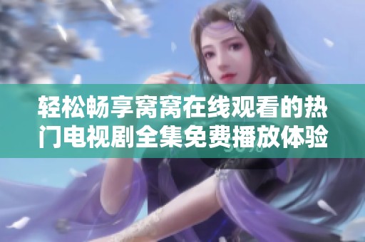 轻松畅享窝窝在线观看的热门电视剧全集免费播放体验