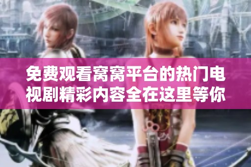 免费观看窝窝平台的热门电视剧精彩内容全在这里等你观看