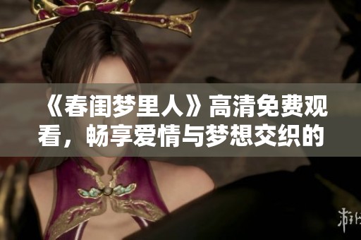 《春闺梦里人》高清免费观看，畅享爱情与梦想交织的浪漫旅程