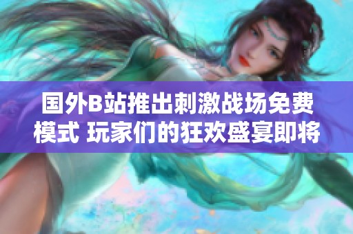 国外B站推出刺激战场免费模式 玩家们的狂欢盛宴即将开始