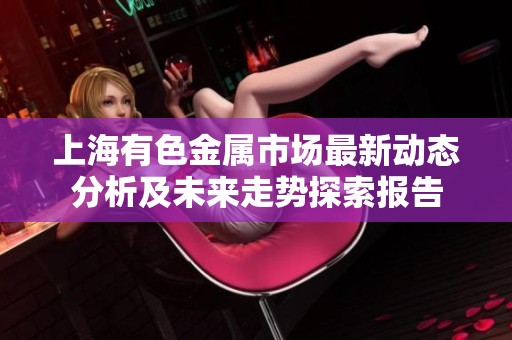 上海有色金属市场最新动态分析及未来走势探索报告