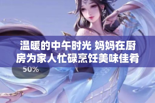 温暖的中午时光 妈妈在厨房为家人忙碌烹饪美味佳肴