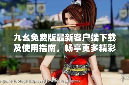 九幺免费版最新客户端下载及使用指南，畅享更多精彩功能
