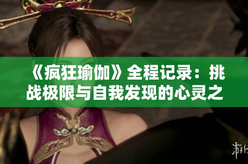 《疯狂瑜伽》全程记录：挑战极限与自我发现的心灵之旅