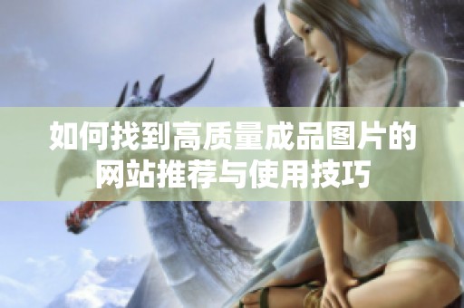 如何找到高质量成品图片的网站推荐与使用技巧