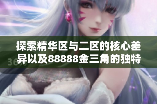 探索精华区与二区的核心差异以及88888金三角的独特魅力