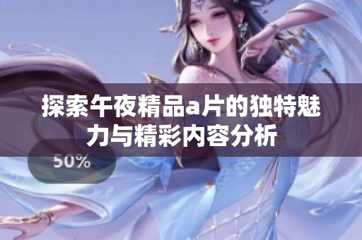 探索午夜精品a片的独特魅力与精彩内容分析