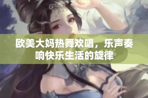欧美大妈热舞欢唱，乐声奏响快乐生活的旋律