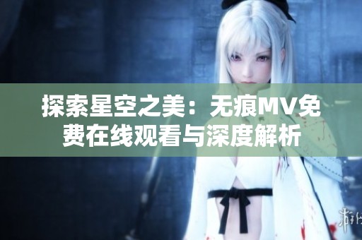探索星空之美：无痕MV免费在线观看与深度解析