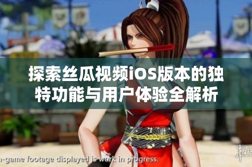 探索丝瓜视频iOS版本的独特功能与用户体验全解析