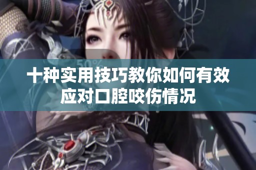 十种实用技巧教你如何有效应对口腔咬伤情况