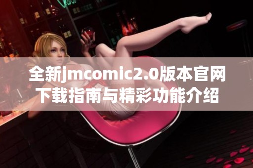 全新jmcomic2.0版本官网下载指南与精彩功能介绍